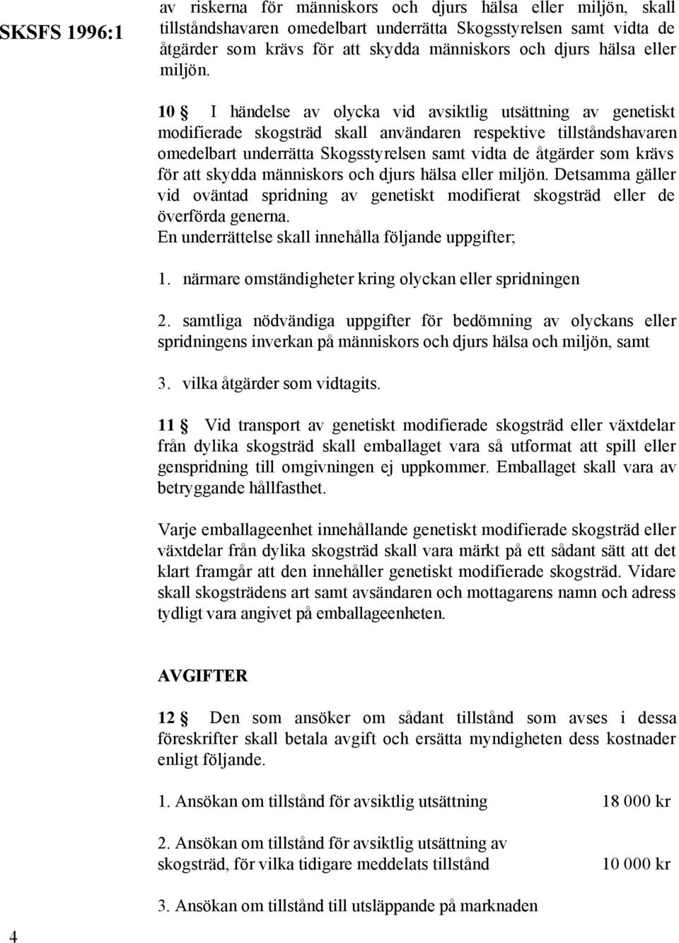 10 I händelse av olycka vid avsiktlig utsättning av genetiskt modifierade skogsträd skall användaren respektive tillståndshavaren omedelbart underrätta Skogsstyrelsen samt vidta de åtgärder som krävs