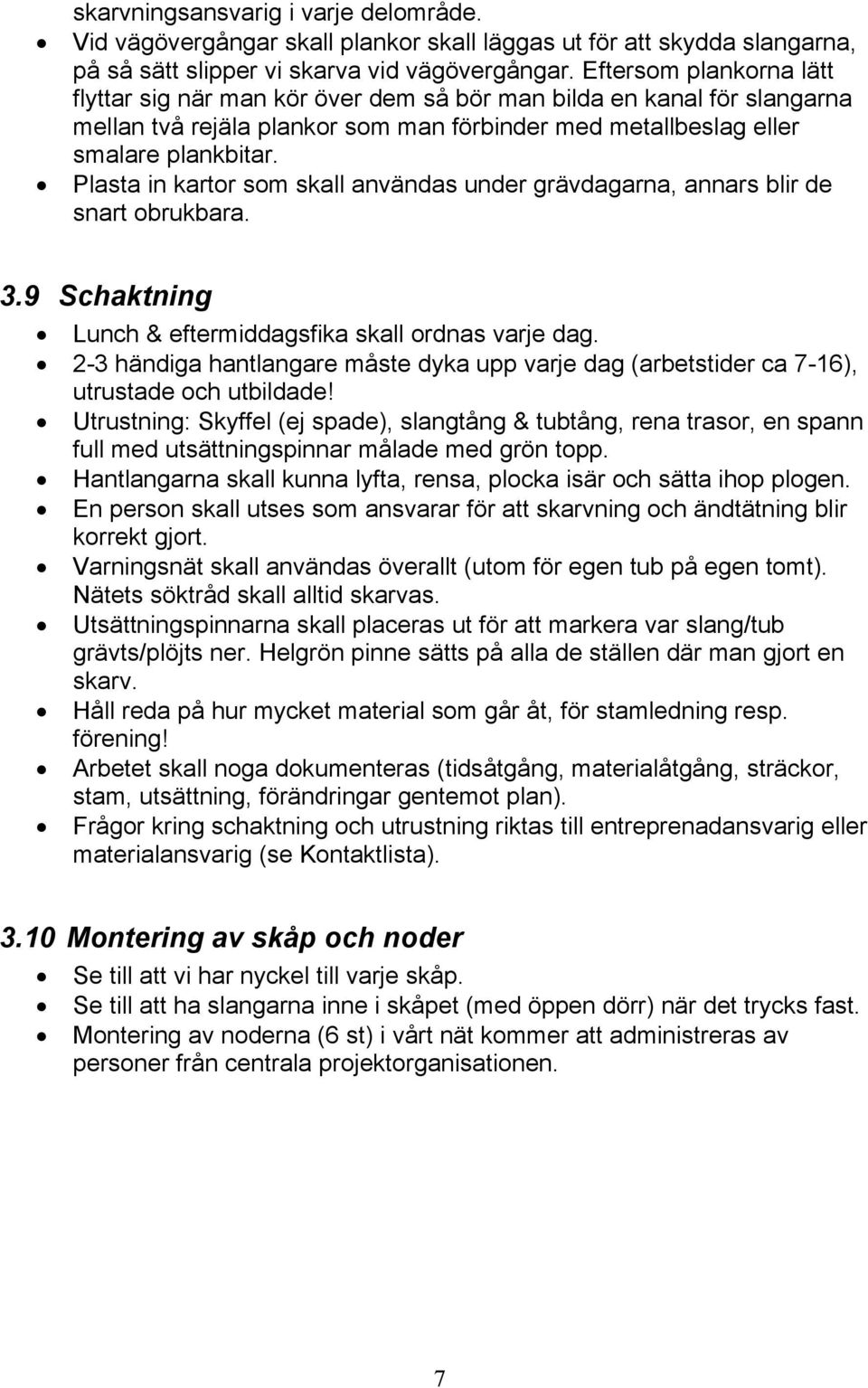 Plasta in kartor som skall användas under grävdagarna, annars blir de snart obrukbara. 3.9 Schaktning Lunch & eftermiddagsfika skall ordnas varje dag.