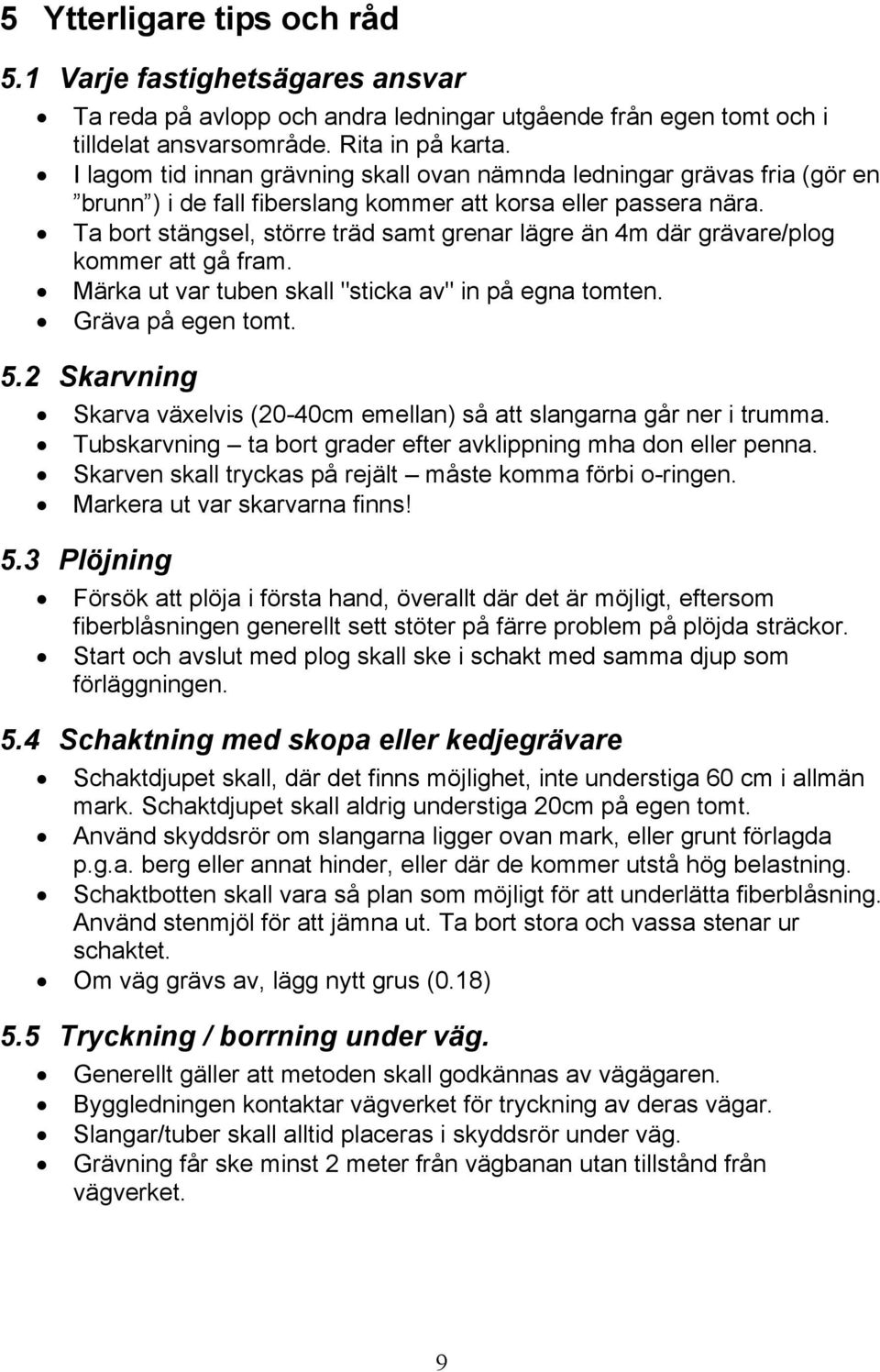 Ta bort stängsel, större träd samt grenar lägre än 4m där grävare/plog kommer att gå fram. Märka ut var tuben skall "sticka av" in på egna tomten. Gräva på egen tomt. 5.