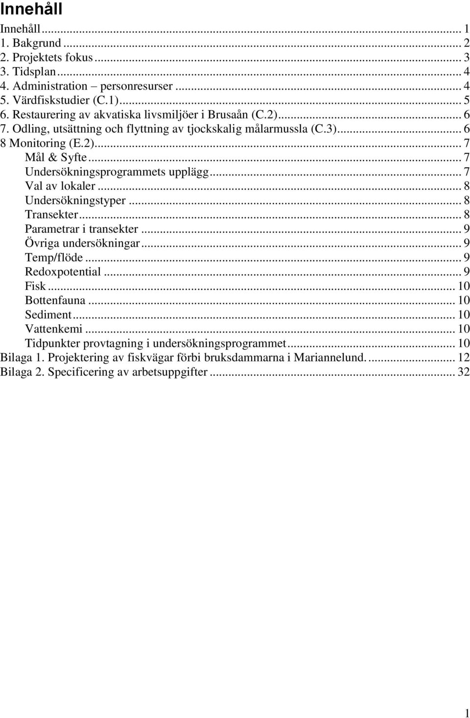 .. 7 Undersökningsprogrammets upplägg... 7 Val av lokaler... 8 Undersökningstyper... 8 Transekter... 8 Parametrar i transekter... 9 Övriga undersökningar... 9 Temp/flöde... 9 Redoxpotential.