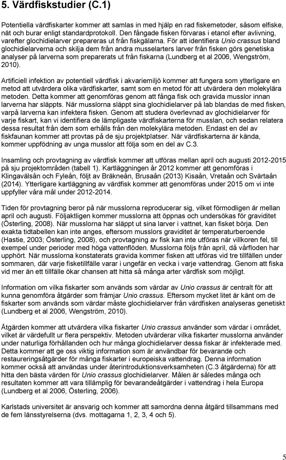 För att identifiera Unio crassus bland glochidielarverna och skilja dem från andra musselarters larver från fisken görs genetiska analyser på larverna som preparerats ut från fiskarna (Lundberg et al