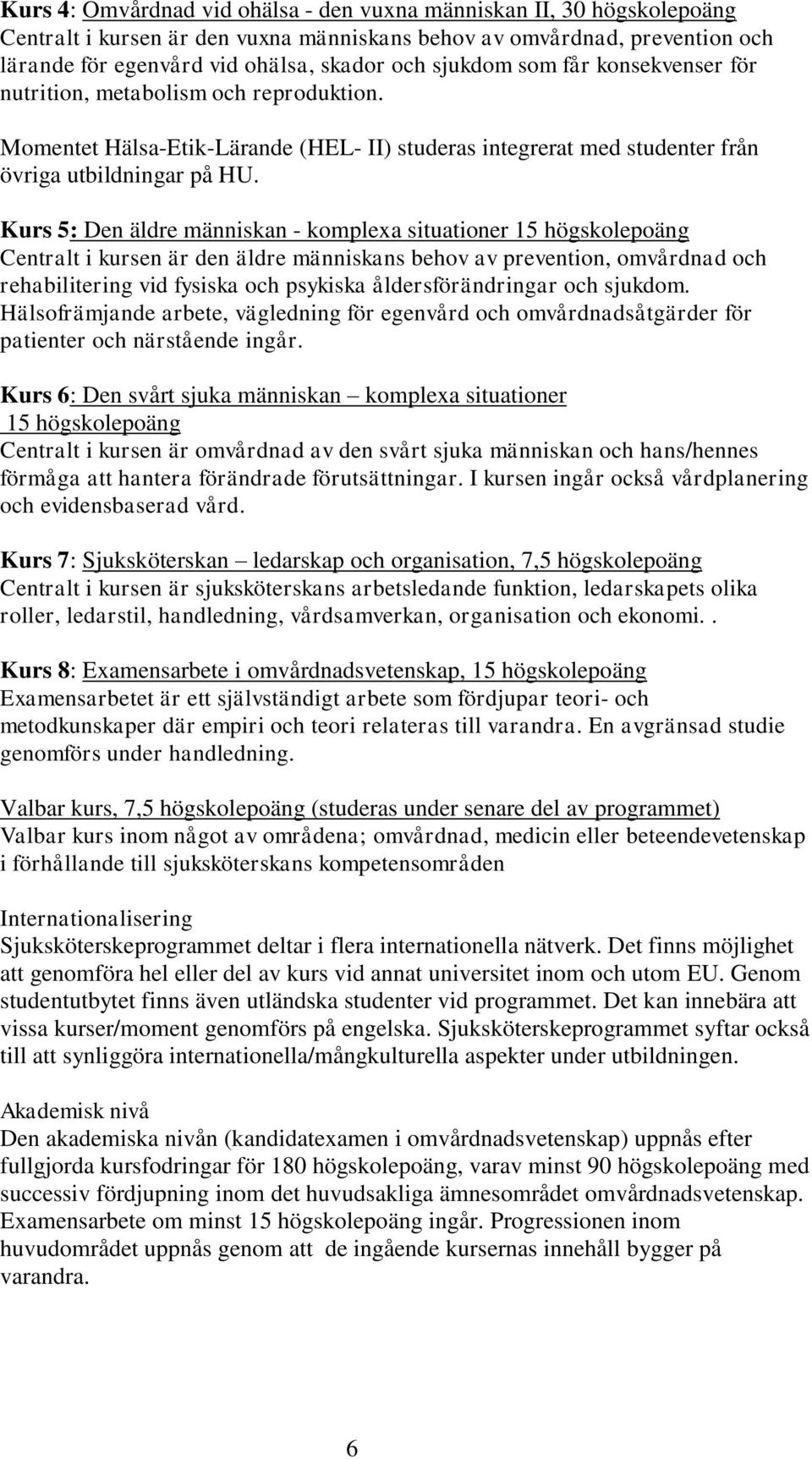 Kurs 5: Den äldre människan - komplexa situationer 15 högskolepoäng Centralt i kursen är den äldre människans behov av prevention, omvårdnad och rehabilitering vid fysiska och psykiska