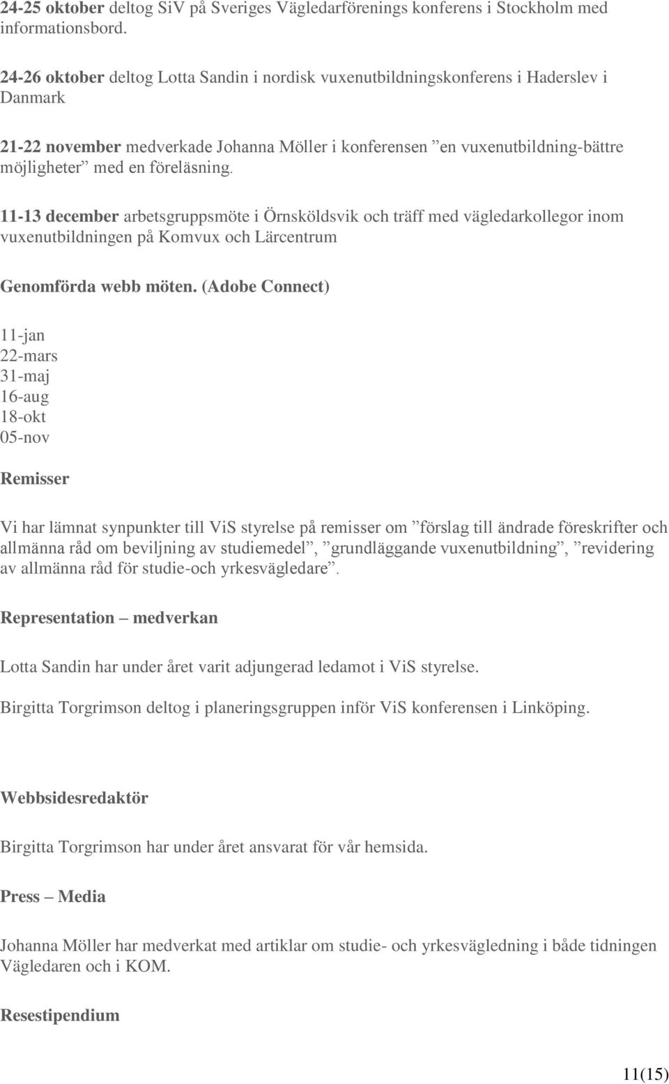 med en föreläsning. 11-13 december arbetsgruppsmöte i Örnsköldsvik och träff med vägledarkollegor inom vuxenutbildningen på Komvux och Lärcentrum Genomförda webb möten.