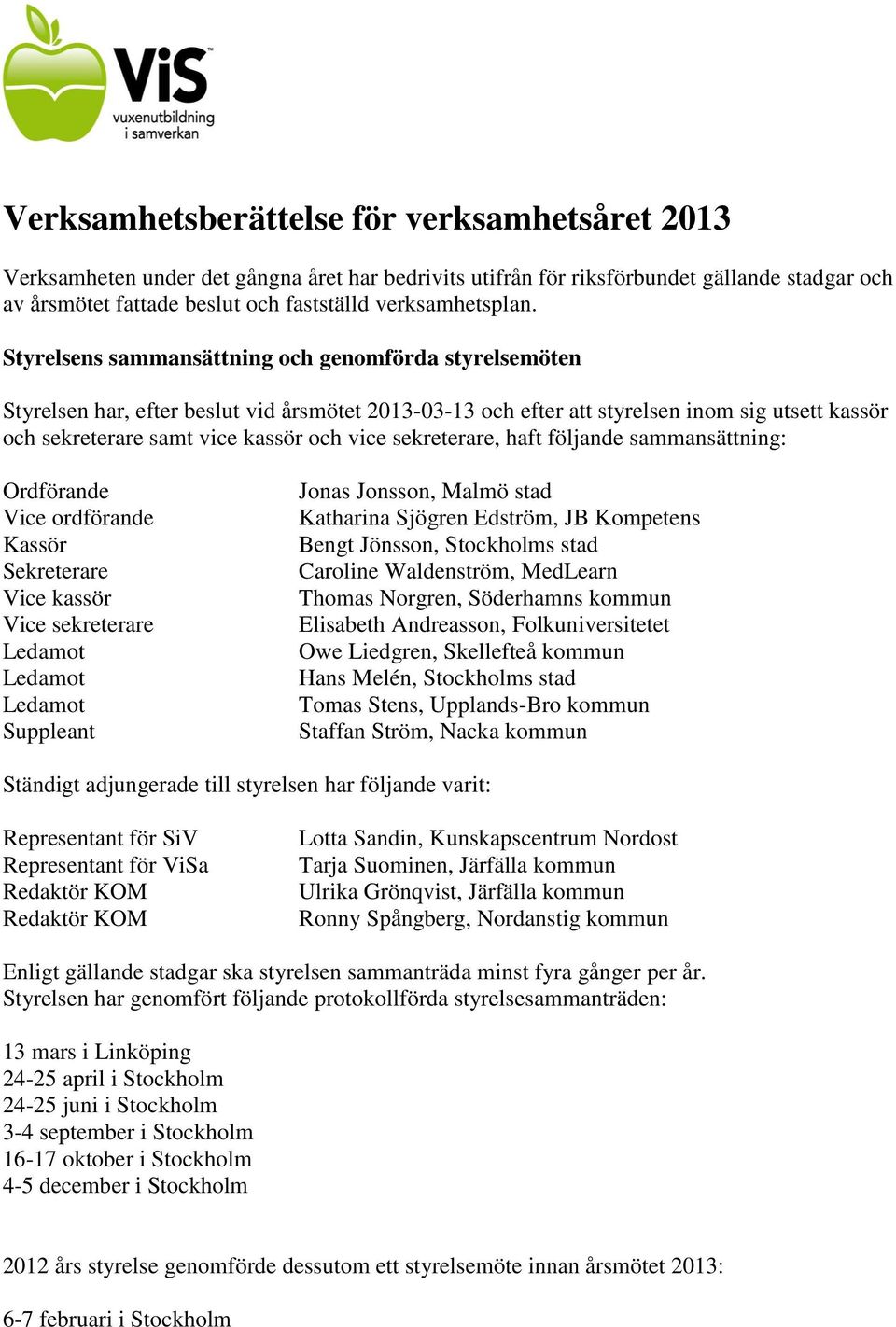 Styrelsens sammansättning och genomförda styrelsemöten Styrelsen har, efter beslut vid årsmötet 2013-03-13 och efter att styrelsen inom sig utsett kassör och sekreterare samt vice kassör och vice