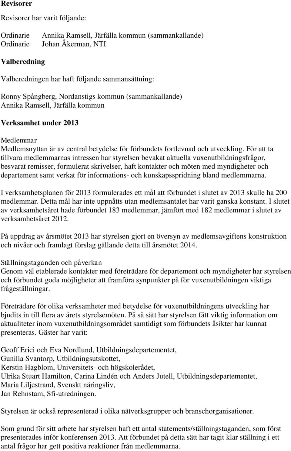 För att ta tillvara medlemmarnas intressen har styrelsen bevakat aktuella vuxenutbildningsfrågor, besvarat remisser, formulerat skrivelser, haft kontakter och möten med myndigheter och departement