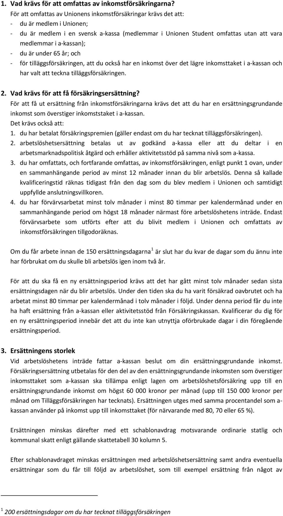 - du är under 65 år; och - för tilläggsförsäkringen, att du också har en inkomst över det lägre inkomsttaket i a-kassan och har valt att teckna tilläggsförsäkringen. 2.