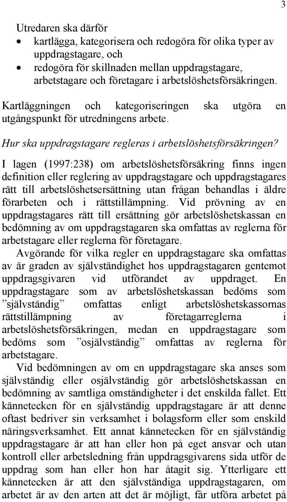 I lagen (1997:238) om arbetslöshetsförsäkring finns ingen definition eller reglering av uppdragstagare och uppdragstagares rätt till arbetslöshetsersättning utan frågan behandlas i äldre förarbeten