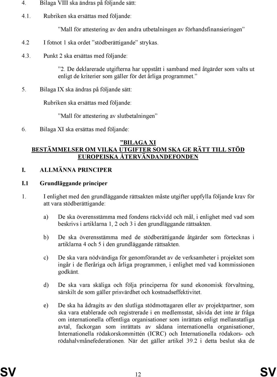 De deklarerade utgifterna har uppstått i samband med åtgärder som valts ut enligt de kriterier som gäller för det årliga programmet. 5.