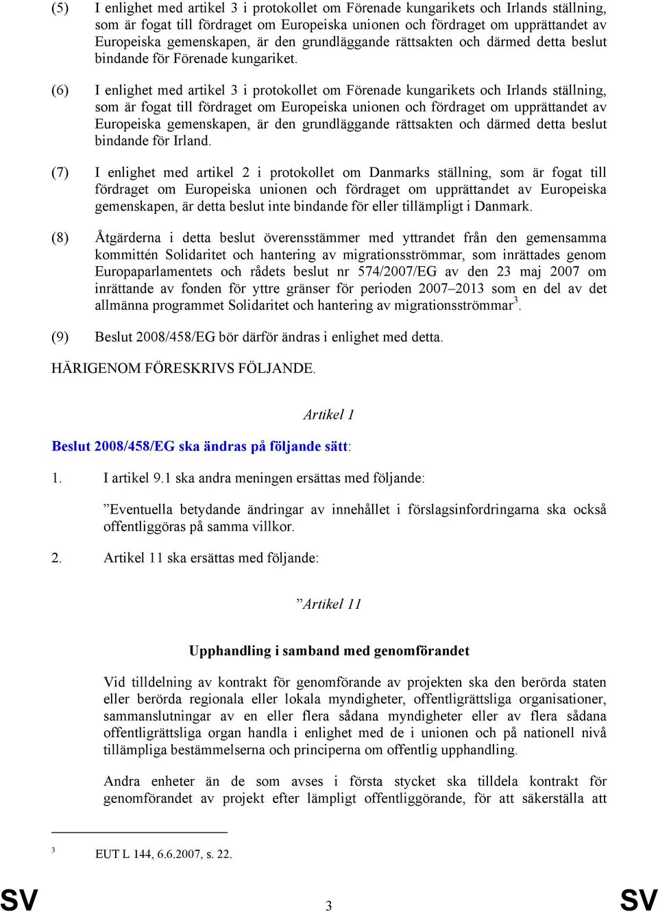 (6) I enlighet med artikel 3 i protokollet om Förenade kungarikets och Irlands ställning, som är fogat till fördraget om Europeiska unionen och fördraget om upprättandet av Europeiska gemenskapen, är