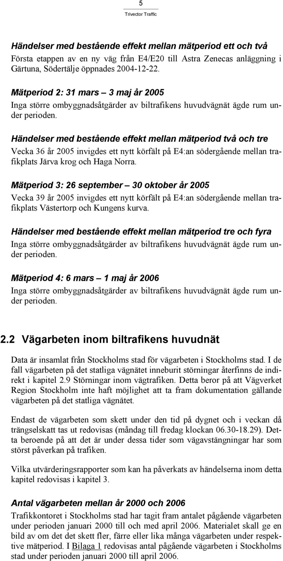 Händelser med bestående effekt mellan mätperiod två och tre Vecka 36 år invigdes ett nytt körfält på E4:an södergående mellan trafikplats Järva krog och Haga Norra.