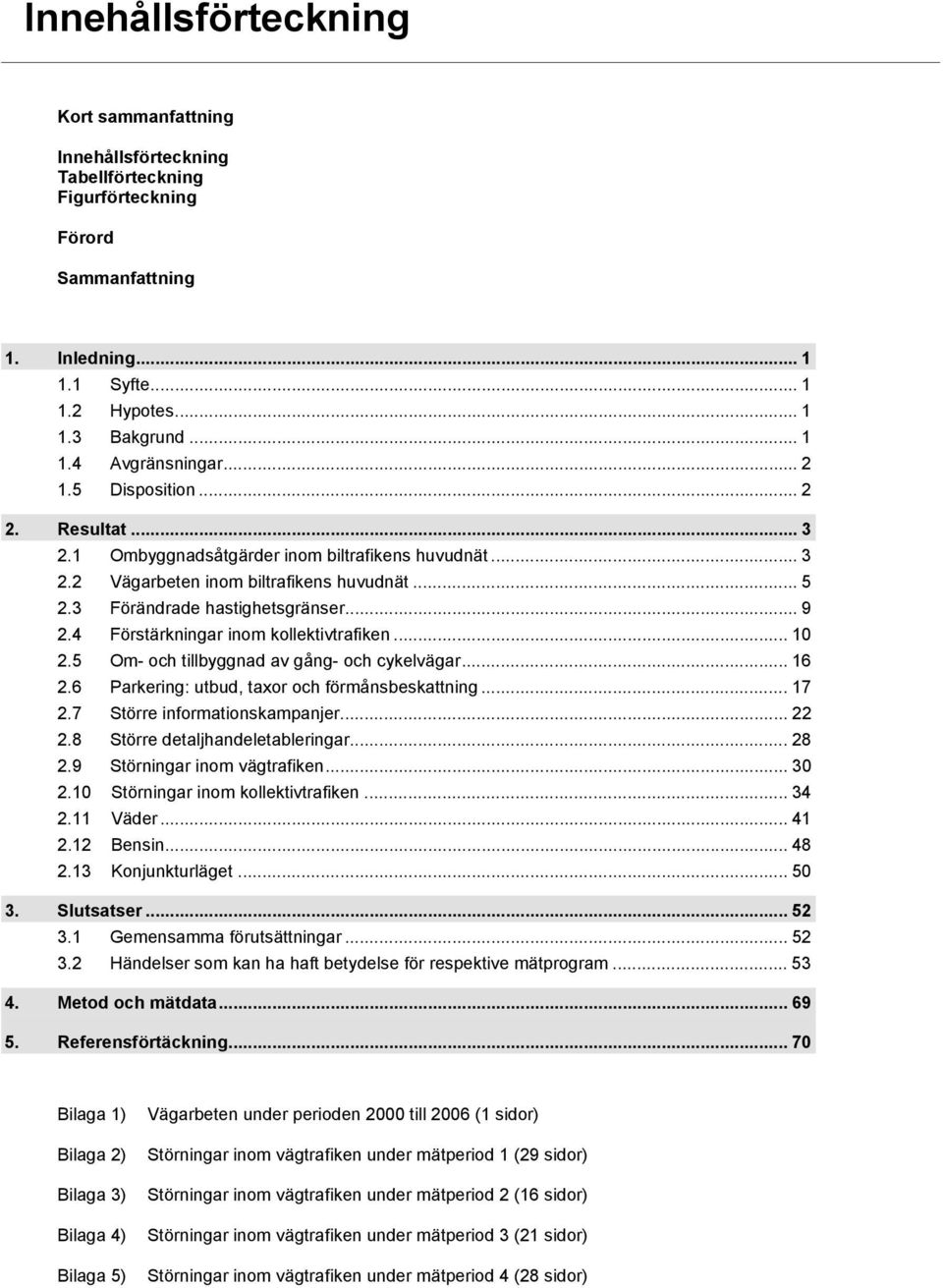 4 Förstärkningar inom kollektivtrafiken... 10 2.5 Om- och tillbyggnad av gång- och cykelvägar... 16 2.6 Parkering: utbud, taxor och förmånsbeskattning... 17 2.7 Större informationskampanjer... 22 2.