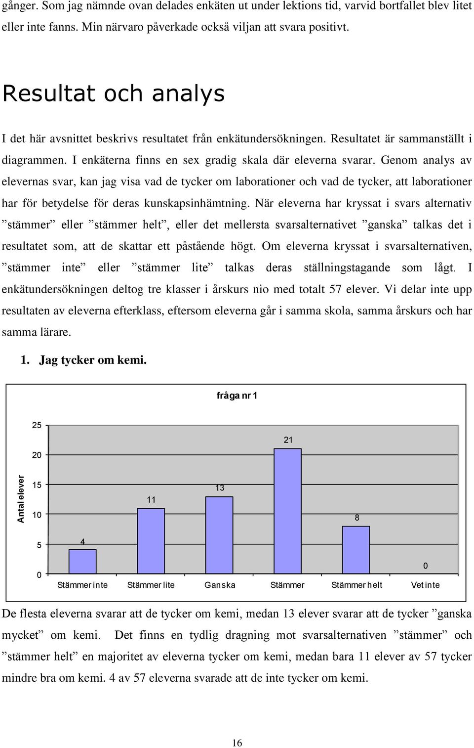 Genom analys av elevernas svar, kan jag visa vad de tycker om laborationer och vad de tycker, att laborationer har för betydelse för deras kunskapsinhämtning.