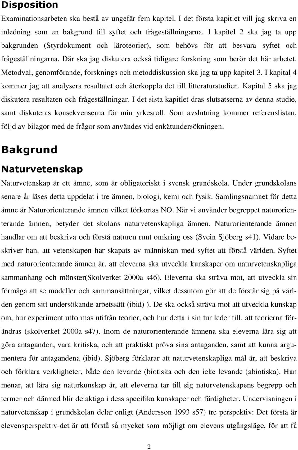 Där ska jag diskutera också tidigare forskning som berör det här arbetet. Metodval, genomförande, forsknings och metoddiskussion ska jag ta upp kapitel 3.