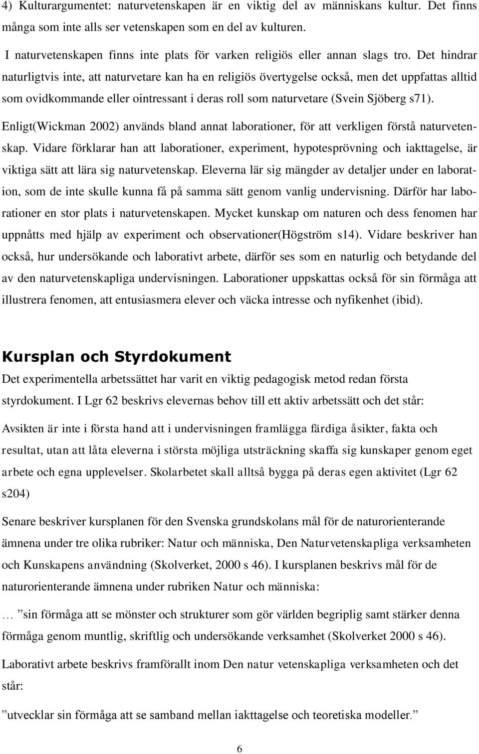 Det hindrar naturligtvis inte, att naturvetare kan ha en religiös övertygelse också, men det uppfattas alltid som ovidkommande eller ointressant i deras roll som naturvetare (Svein Sjöberg s71).