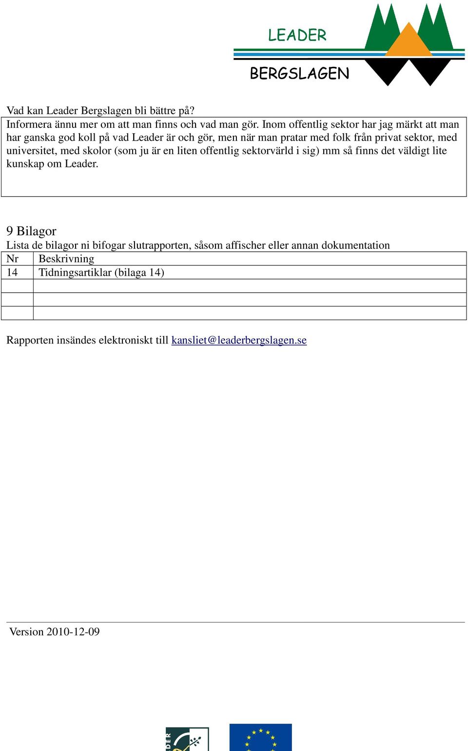 med universitet, med skolor (som ju är en liten offentlig sektorvärld i sig) mm så finns det väldigt lite kunskap om Leader.