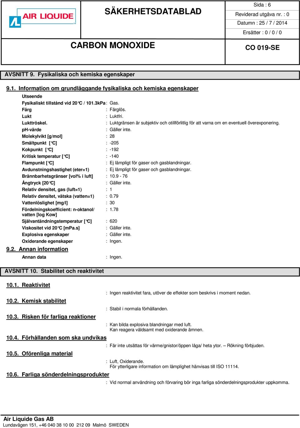 ph-värde Molekylvikt [g/mol] : 28 Smältpunkt [ C] : -205 Kokpunkt [ C] : -192 Kritisk temperatur [ C] : -140 Flampunkt [ C] : Ej lämpligt för gaser och gasblandningar.