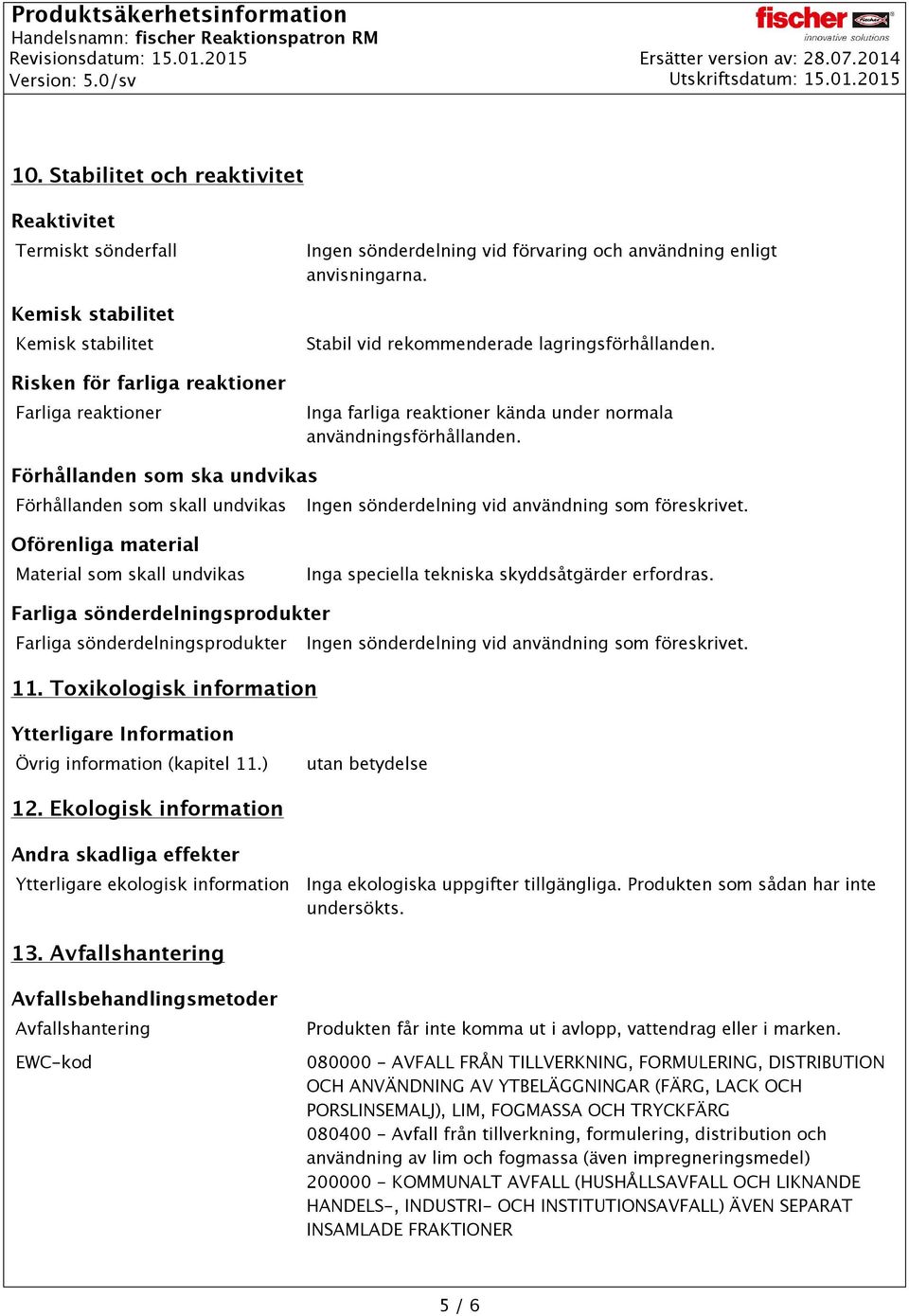 Förhållanden som ska undvikas Förhållanden som skall undvikas Ingen sönderdelning vid användning som föreskrivet.