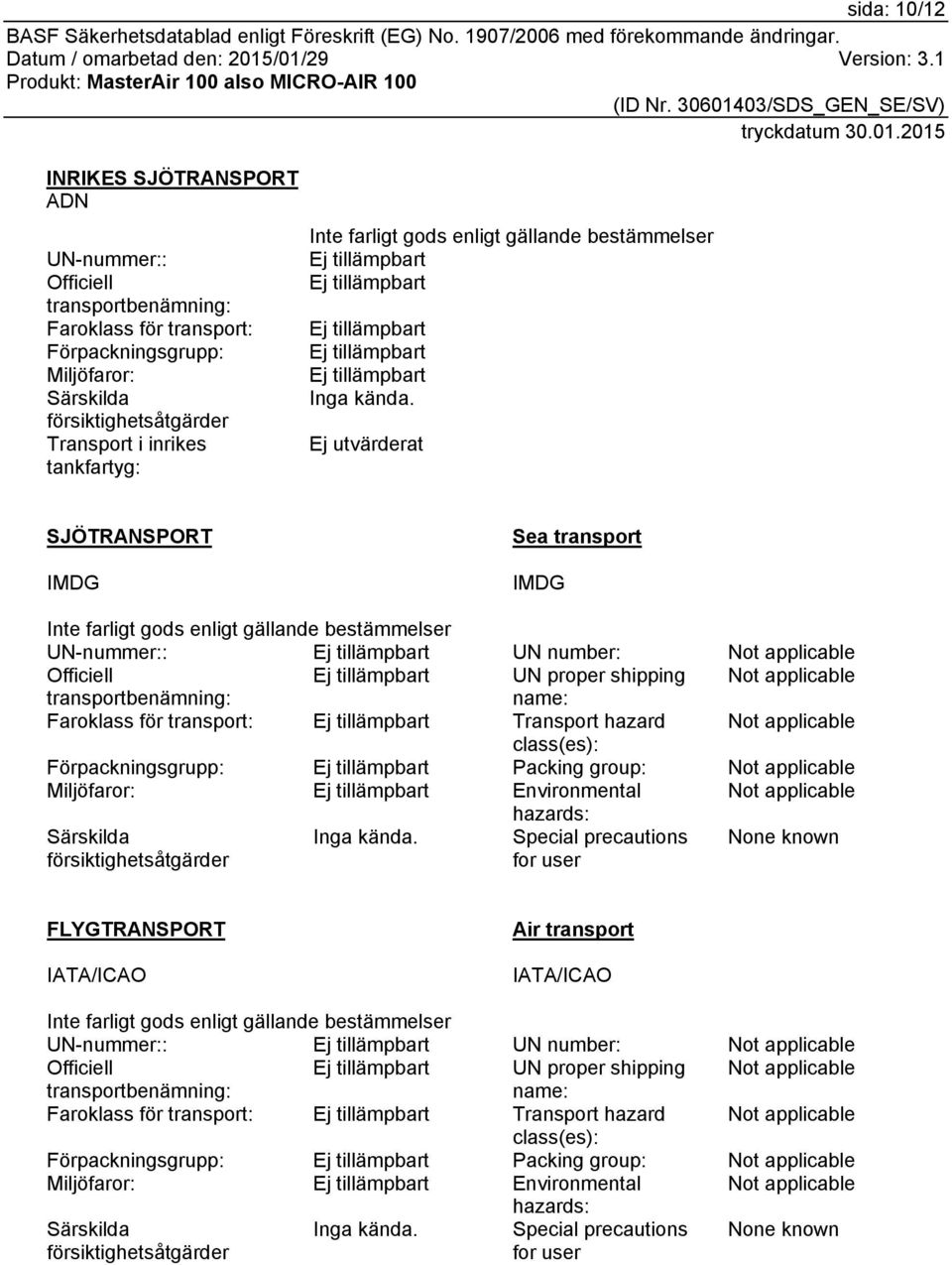 Ej utvärderat SJÖTRANSPORT IMDG Sea transport IMDG Inte farligt gods enligt gällande bestämmelser UN-nummer:: UN number: Not applicable Officiell UN proper shipping Not applicable transportbenämning: