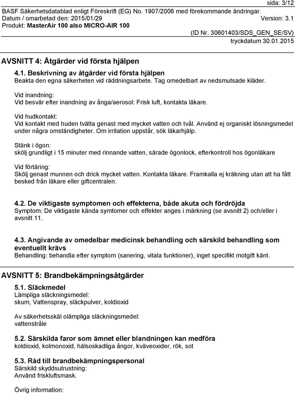 Använd ej organiskt lösningsmedel under några omständigheter. Om irritation uppstår, sök läkarhjälp.