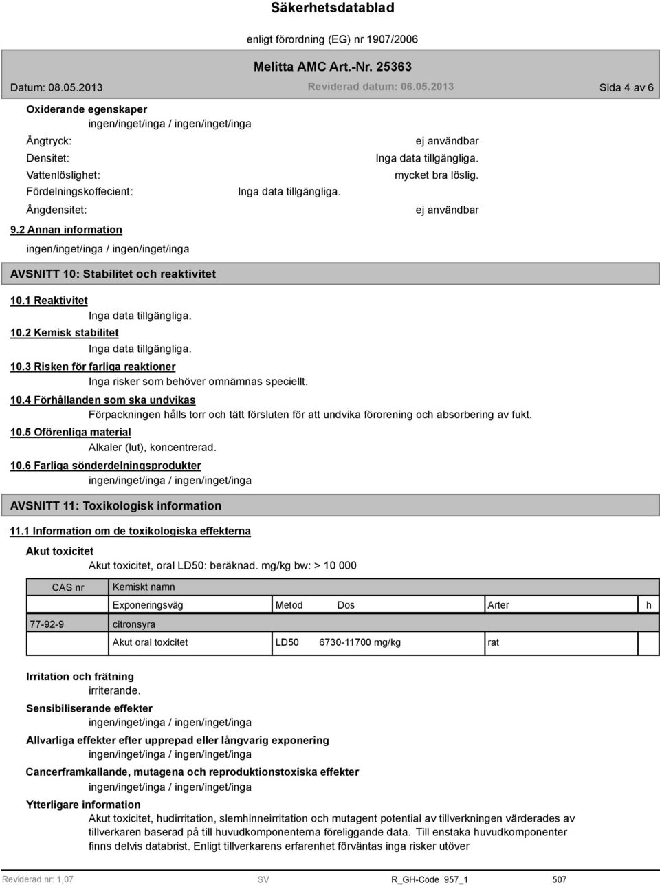 10.5 Oförenliga material Alkaler (lut), koncentrerad. 10.6 Farliga sönderdelningsprodukter AVSNITT 11: Toxikologisk information 11.