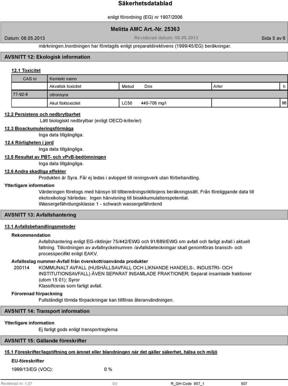 2 Persistens och nedbrytbarhet Lätt biologiskt nedbrytbar (enligt OECD-kriterier) 12.3 Bioackumuleringsförmåga 12.4 Rörligheten i jord 12.5 Resultat av PBT- och vpvb-bedömningen 12.