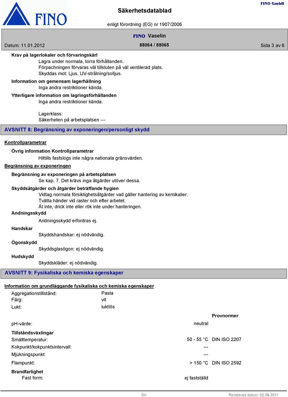 Lagerklass: Säkerheten på arbetsplatsen AVSNITT 8: Begränsning av exponeringen/personligt skydd Kontrollparametrar Kontrollparametrar Begränsning av exponeringen Hittills fastslogs inte några