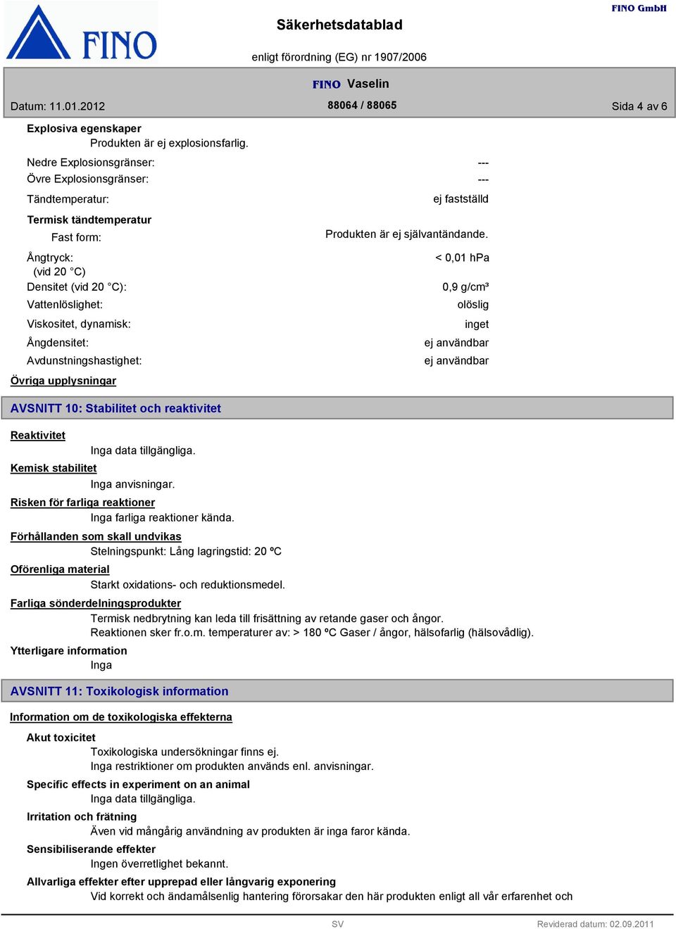 Avdunstningshastighet: Övriga upplysningar ej fastställd Produkten är ej självantändande.