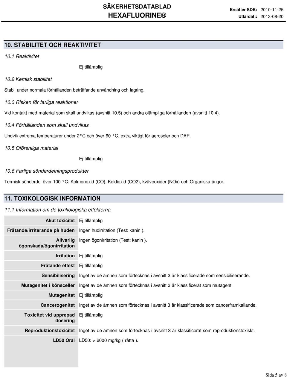 6 Farliga sönderdelningsprodukter Termisk sönderdel över 100 C: Kolmonoxid (CO), Koldioxid (CO2), kväveoxider (NOx) och Organiska ångor. 11. TOXIKOLOGISK INFORMATION 11.