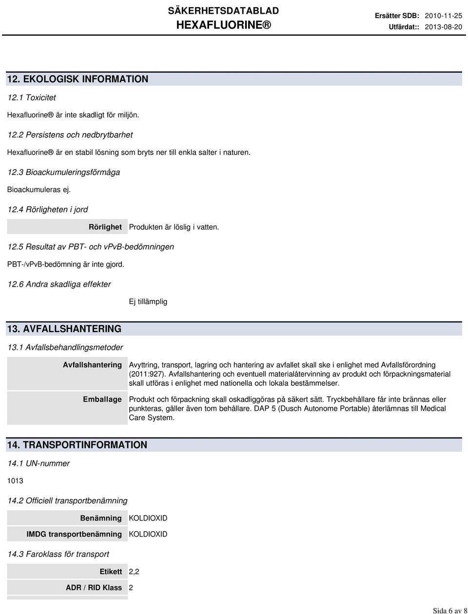 AVFALLSHANTERING 13.1 Avfallsbehandlingsmetoder Avfallshantering Emballage Avyttring, transport, lagring och hantering av avfallet skall ske i enlighet med Avfallsförordning (2011:927).