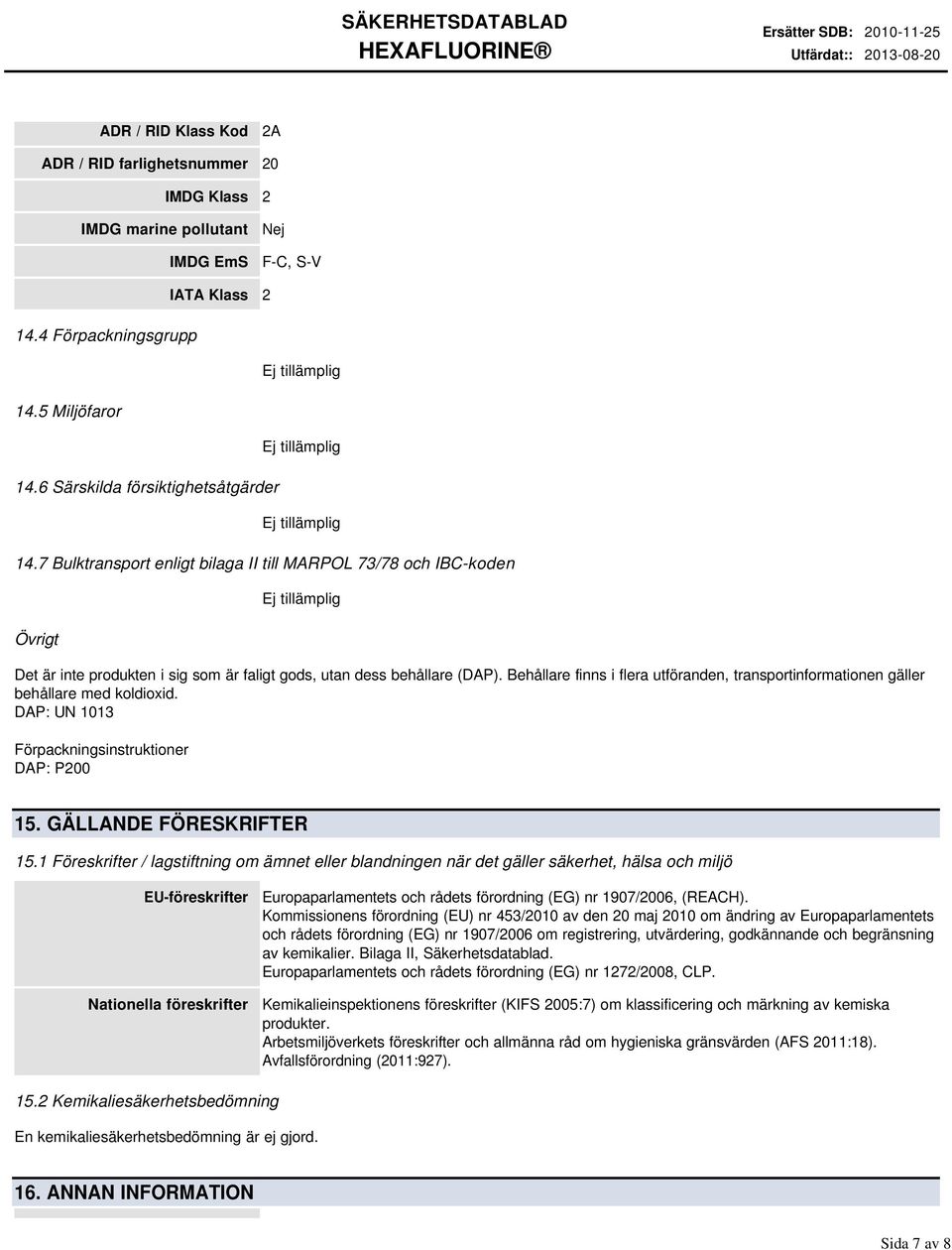 Behållare finns i flera utföranden, transportinformationen gäller behållare med koldioxid. DAP: UN 1013 Förpackningsinstruktioner DAP: P200 15. GÄLLANDE FÖRESKRIFTER 15.