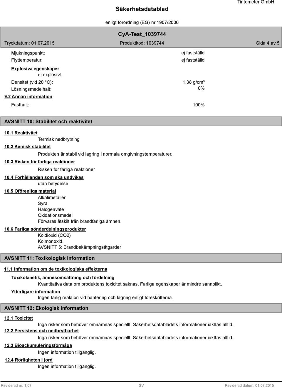 2 Kemisk stabilitet Produkten är stabil vid lagring i normala omgivningstemperaturer. 10.3 Risken för farliga reaktioner Risken för farliga reaktioner 10.