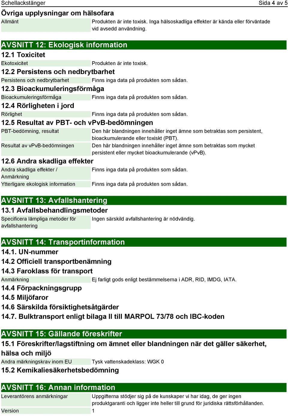 3 Bioackumuleringsförmåga Bioackumuleringsförmåga 12.4 Rörligheten i jord Rörlighet 12.5 Resultat av PBT- och vpvb-bedömningen PBT-bedömning, resultat Resultat av vpvb-bedömningen 12.