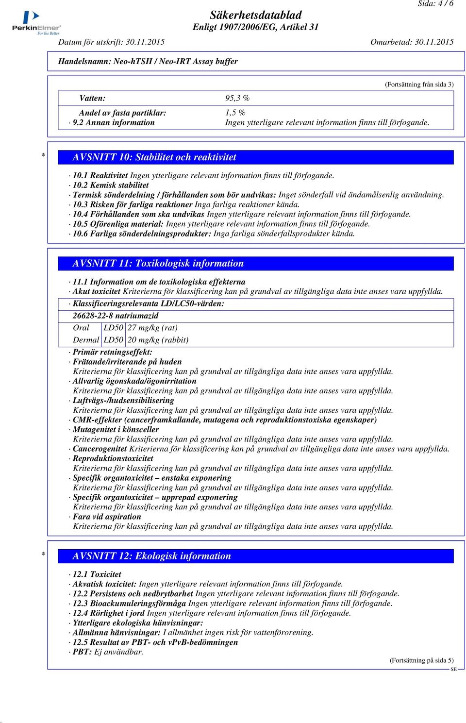 10.4 Förhållanden som ska undvikas 10.5 Oförenliga material: 10.6 Farliga sönderdelningsprodukter: Inga farliga sönderfallsprodukter kända. AVSNITT 11: Toxikologisk information 11.