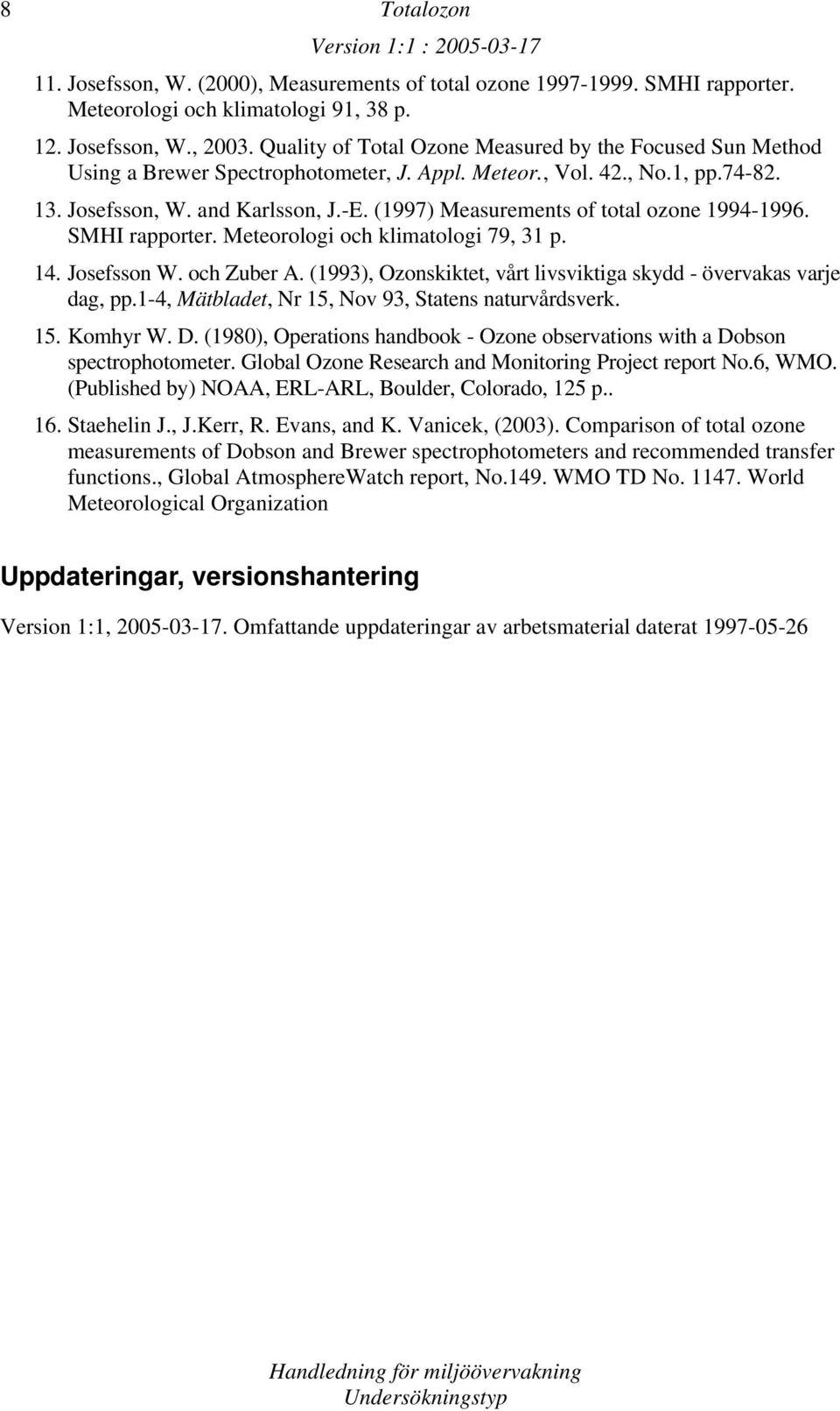 (1997) Measurements of total ozone 1994-1996. SMHI rapporter. Meteorologi och klimatologi 79, 31 p. 14. Josefsson W. och Zuber A. (1993), Ozonskiktet, vårt livsviktiga skydd - övervakas varje dag, pp.