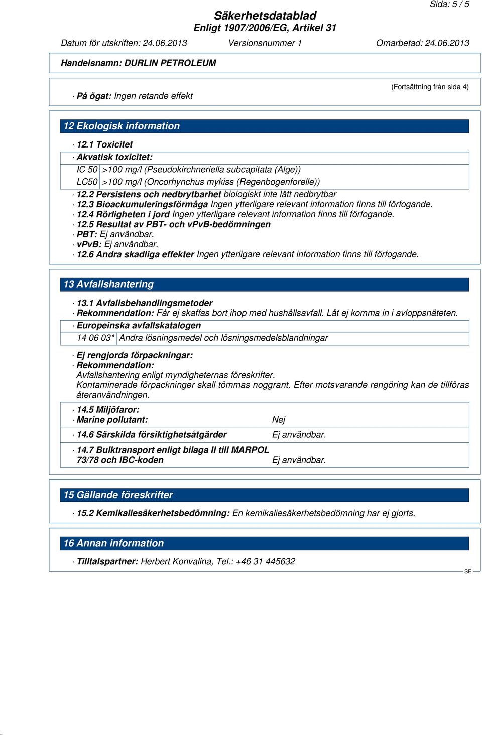 2 Persistens och nedbrytbarhet biologiskt inte lätt nedbrytbar 12.3 Bioackumuleringsförmåga Ingen ytterligare relevant information finns till förfogande. 12.4 Rörligheten i jord Ingen ytterligare relevant information finns till förfogande.