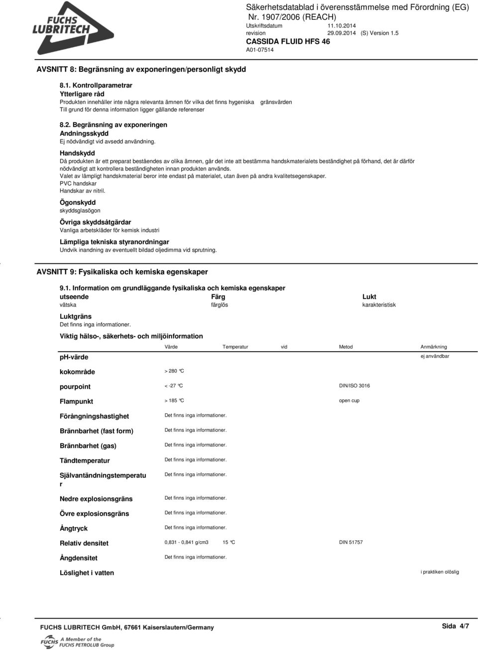 Begränsning av exponeringen Andningsskydd Ej nödvändigt vid avsedd användning.