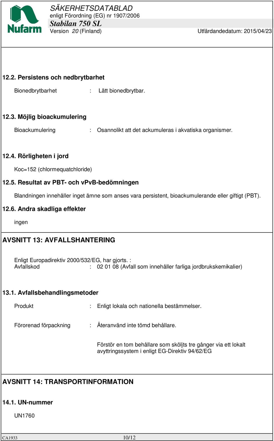 Andra skadliga effekter ingen AVSNITT 13: AVFALLSHANTERING Enligt Europadirektiv 2000/532/EG, har gjorts. : Avfallskod : 02 01 08 (Avfall som innehåller farliga jordbrukskemikalier) 13.1. Avfallsbehandlingsmetoder Produkt : Enligt lokala och nationella bestämmelser.