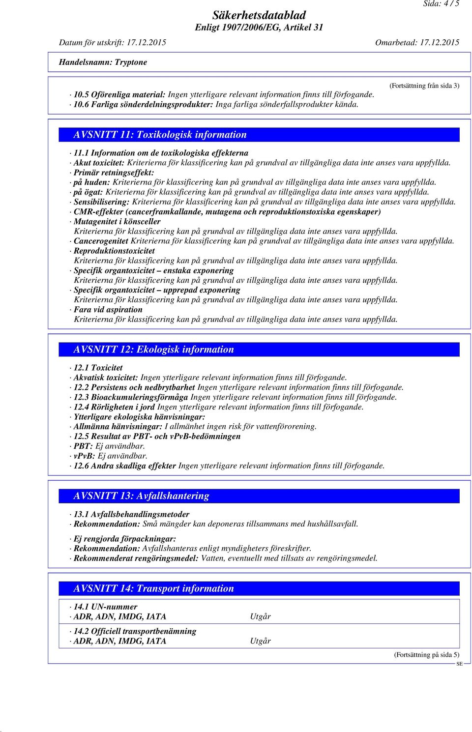 Mutagenitet i könsceller Cancerogenitet Reproduktionstoxicitet Specifik organtoxicitet enstaka exponering Specifik organtoxicitet upprepad exponering Fara vid aspiration AVSNITT 12: Ekologisk