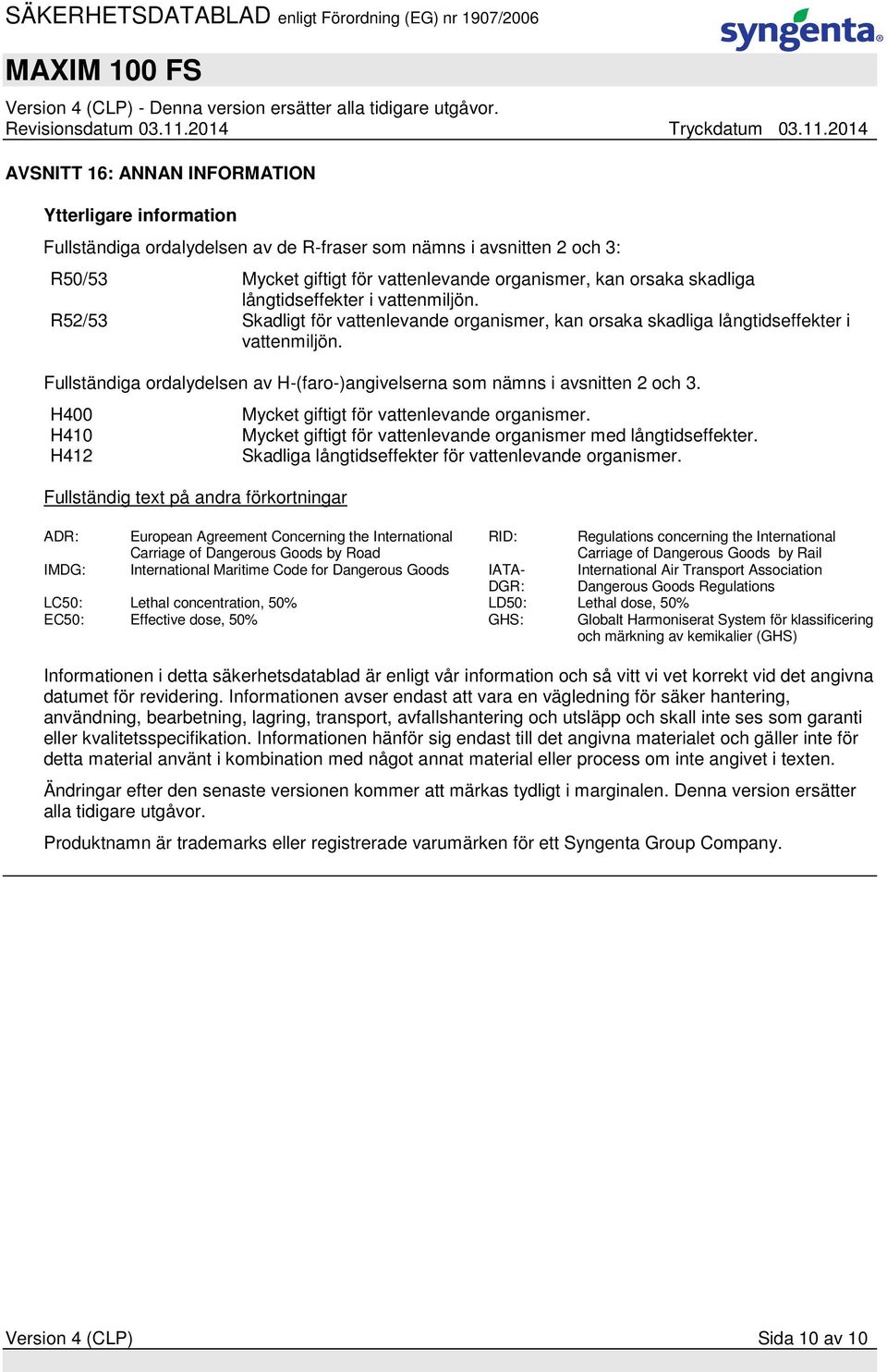 Fullständiga ordalydelsen av H-(faro-)angivelserna som nämns i avsnitten 2 och 3. H400 H410 H412 Fullständig text på andra förkortningar Mycket giftigt för vattenlevande organismer.