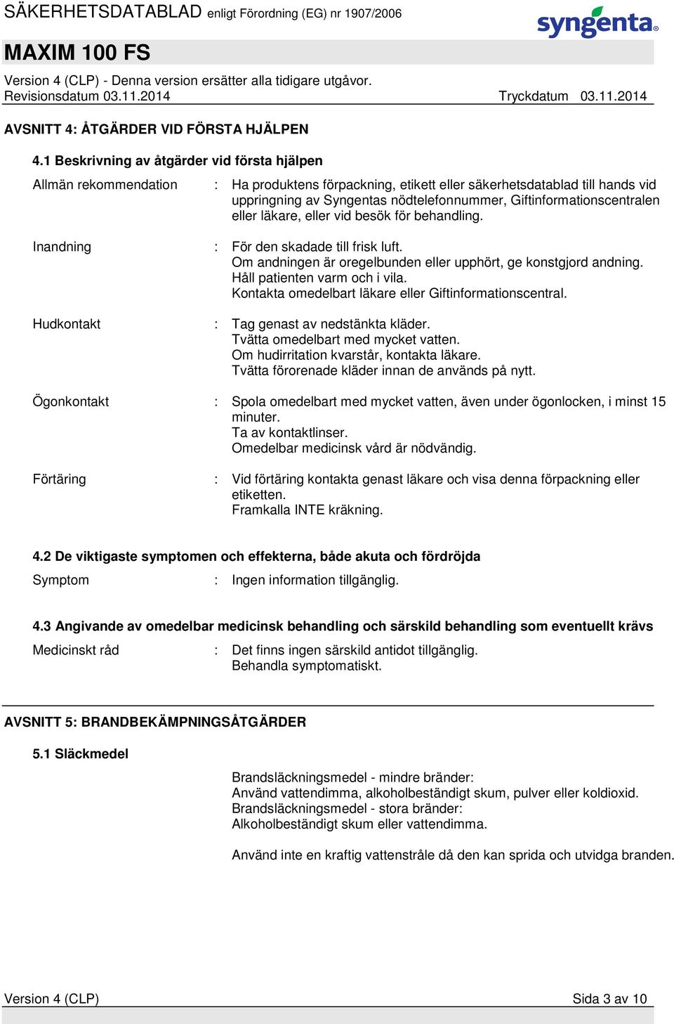 Giftinformationscentralen eller läkare, eller vid besök för behandling. Inandning : För den skadade till frisk luft. Om andningen är oregelbunden eller upphört, ge konstgjord andning.