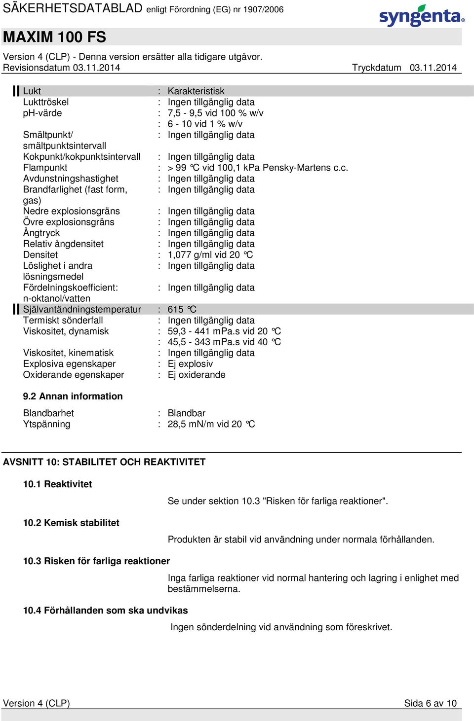 Fördelningskoefficient: n-oktanol/vatten Självantändningstemperatur : 615 C Termiskt sönderfall Viskositet, dynamisk : 59,3-441 mpa.s vid 20 C : 45,5-343 mpa.