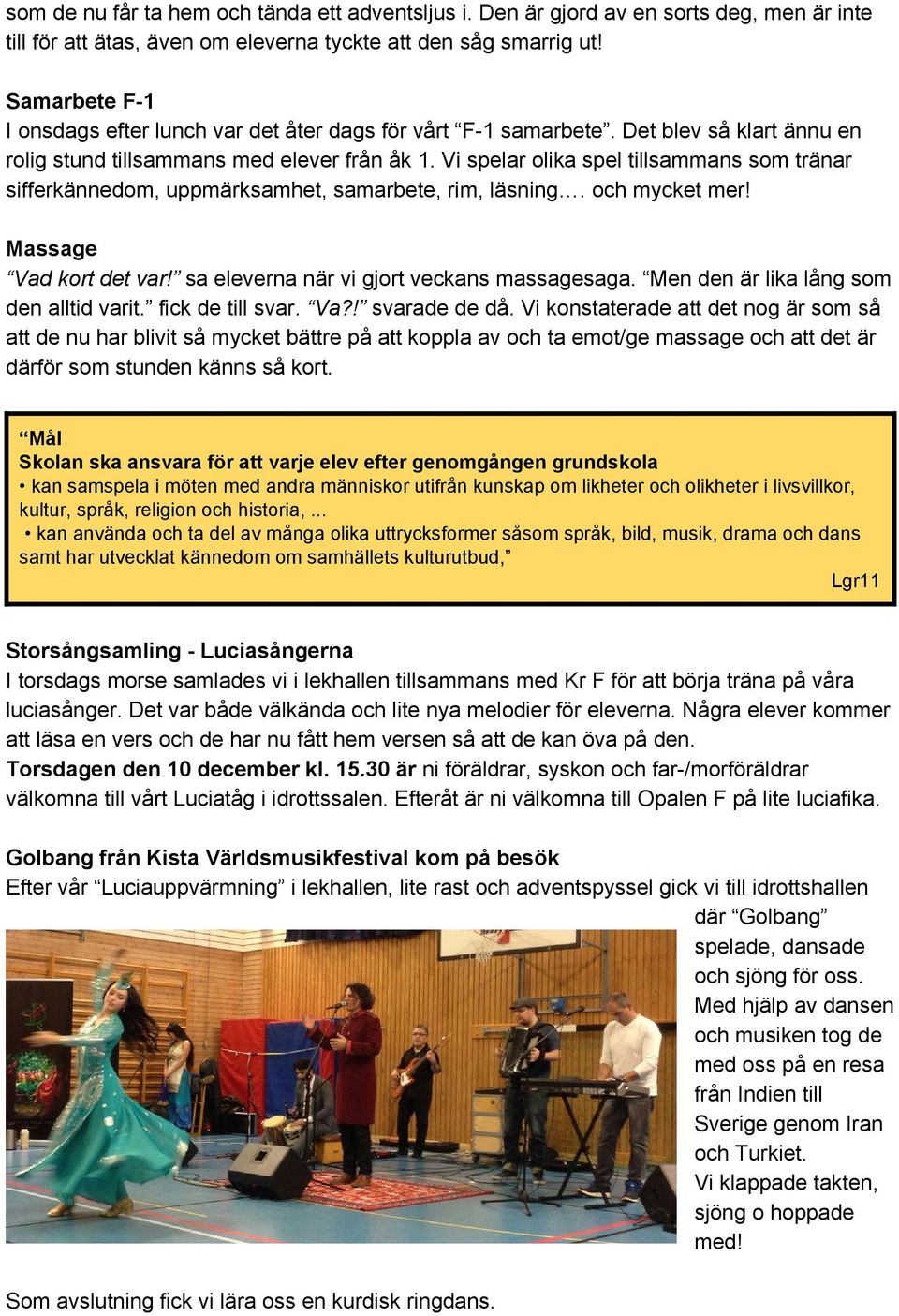 Vi spelar olika spel tillsammans som tränar sifferkännedom, uppmärksamhet, samarbete, rim, läsning. och mycket mer! Massage Vad kort det var! sa eleverna när vi gjort veckans massagesaga.