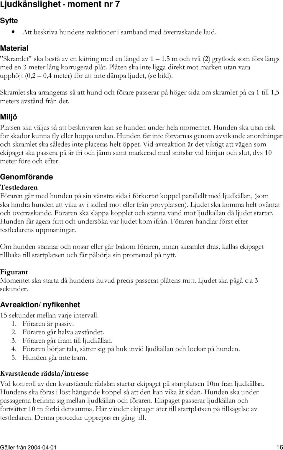 Skramlet ska arrangeras så att hund och förare passerar på höger sida om skramlet på ca 1 till 1,5 meters avstånd från det.