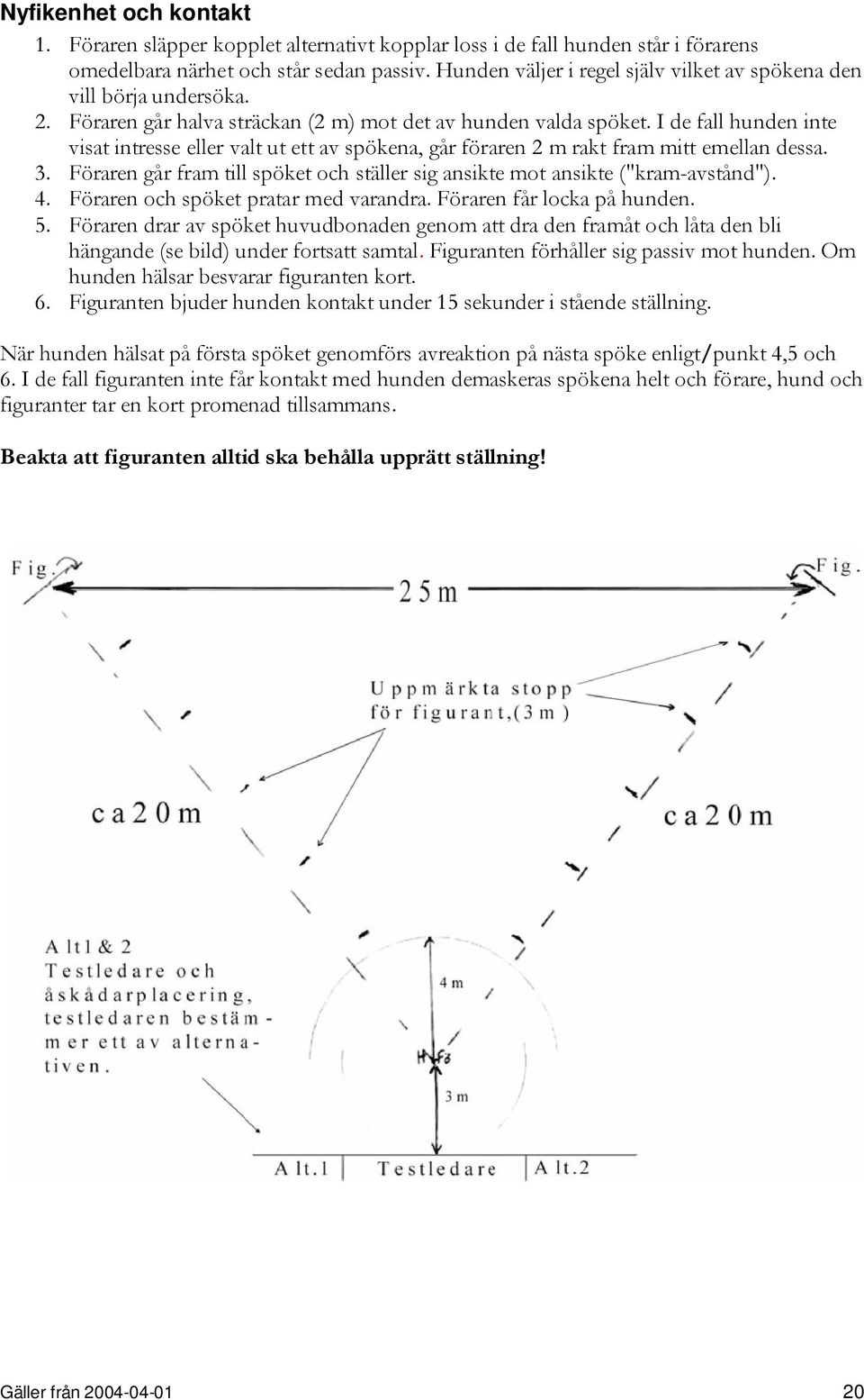 I de fall hunden inte visat intresse eller valt ut ett av spökena, går föraren 2 m rakt fram mitt emellan dessa. 3. Föraren går fram till spöket och ställer sig ansikte mot ansikte ("kram-avstånd").