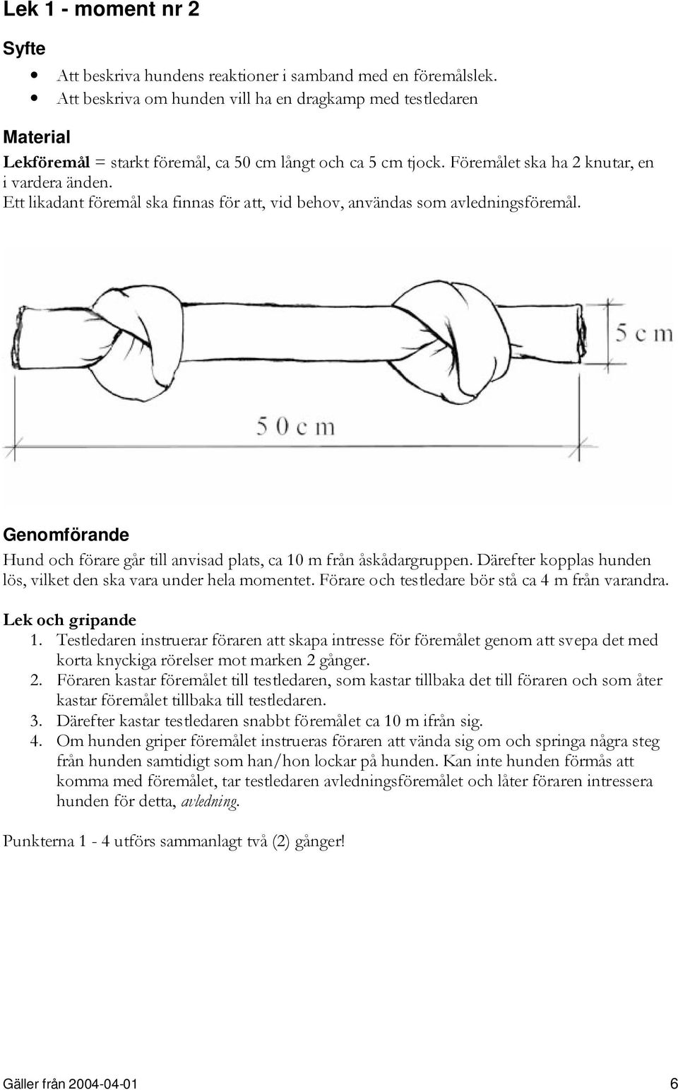 Ett likadant föremål ska finnas för att, vid behov, användas som avledningsföremål. Genomförande Hund och förare går till anvisad plats, ca 10 m från åskådargruppen.