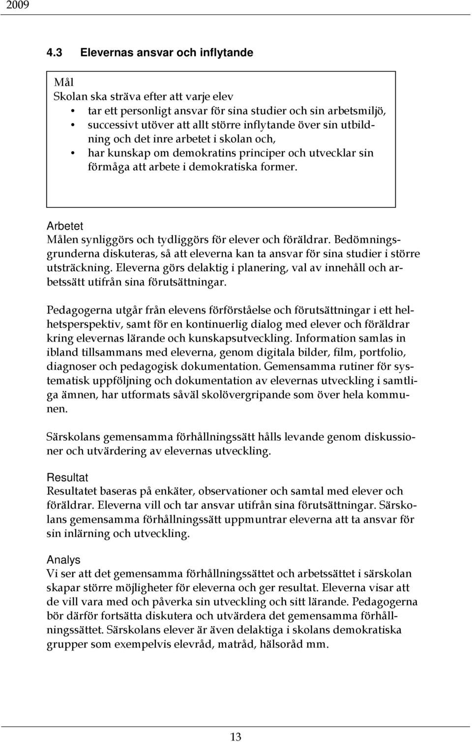 Arbetet Målen synliggörs och tydliggörs för elever och föräldrar. Bedömningsgrunderna diskuteras, så att eleverna kan ta ansvar för sina studier i större utsträckning.