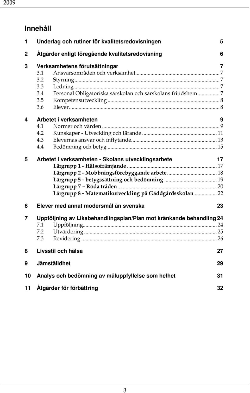 1 Normer och värden... 9 4.2 Kunskaper - Utveckling och lärande... 11 4.3 Elevernas ansvar och inflytande... 13 4.4 Bedömning och betyg.