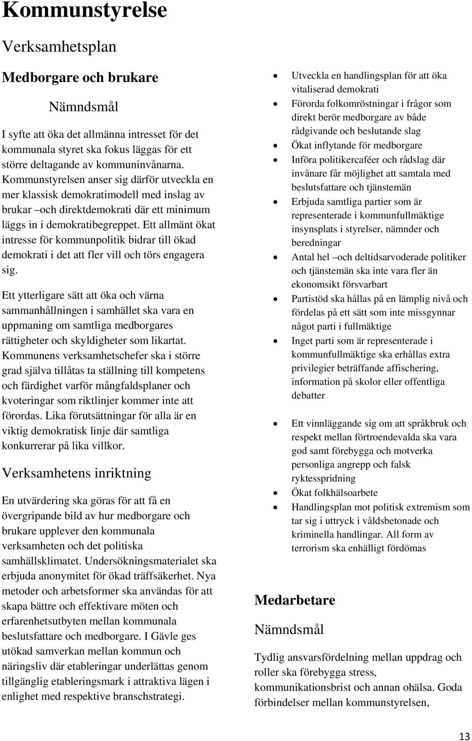 Ett allmänt ökat intresse för kommunpolitik bidrar till ökad demokrati i det att fler vill och törs engagera sig.