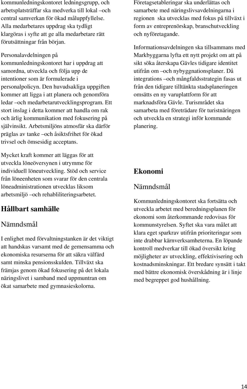 Personalavdelningen på kommunledningskontoret har i uppdrag att samordna, utveckla och följa upp de intentioner som är formulerade i personalpolicyn.