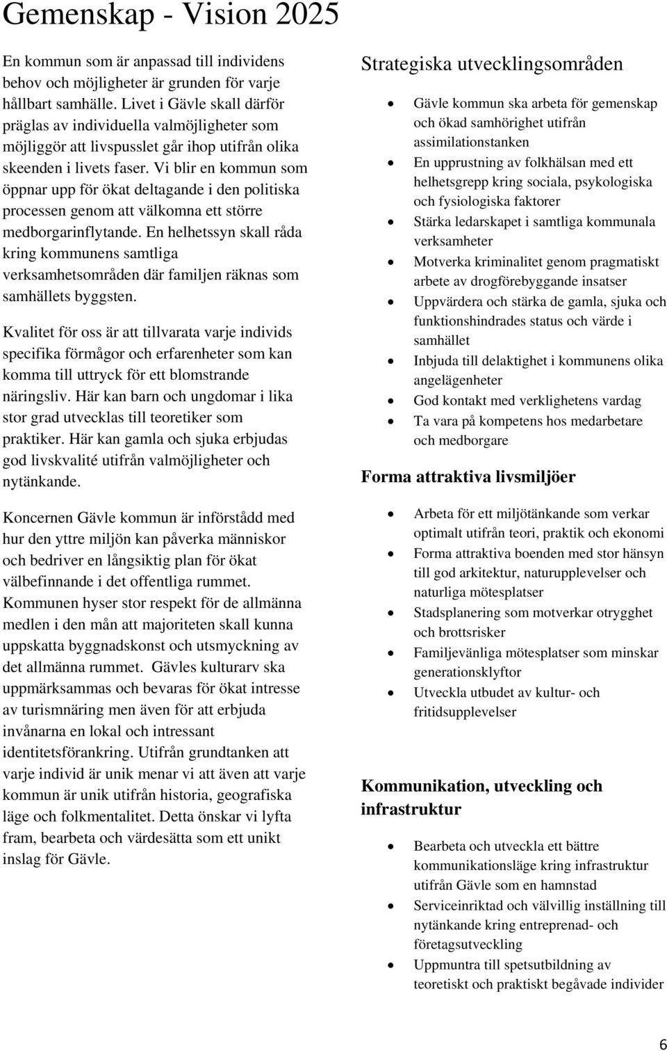 Vi blir en kommun som öppnar upp för ökat deltagande i den politiska processen genom att välkomna ett större medborgarinflytande.